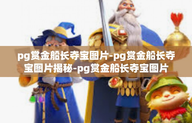 pg赏金船长夺宝图片-pg赏金船长夺宝图片揭秘-pg赏金船长夺宝图片