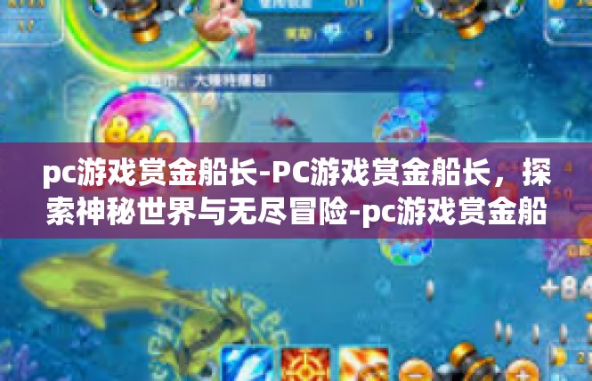 pc游戏赏金船长-PC游戏赏金船长，探索神秘世界与无尽冒险-pc游戏赏金船长