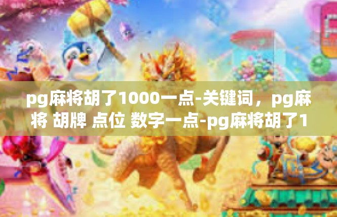 pg麻将胡了1000一点-关键词，pg麻将 胡牌 点位 数字一点-pg麻将胡了1000一点