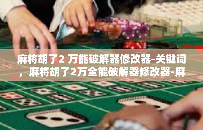麻将胡了2 万能破解器修改器-关键词，麻将胡了2万全能破解器修改器-麻将胡了2 万能破解器修改器