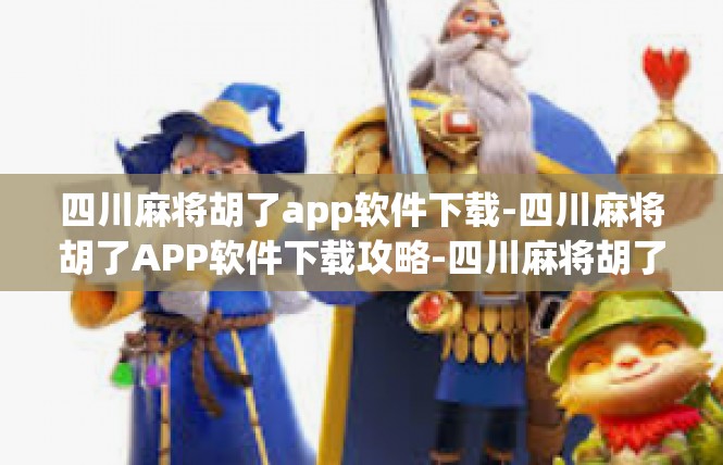 四川麻将胡了app软件下载-四川麻将胡了APP软件下载攻略-四川麻将胡了app软件下载
