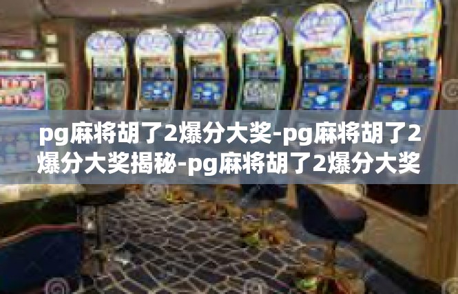 pg麻将胡了2爆分大奖-pg麻将胡了2爆分大奖揭秘-pg麻将胡了2爆分大奖