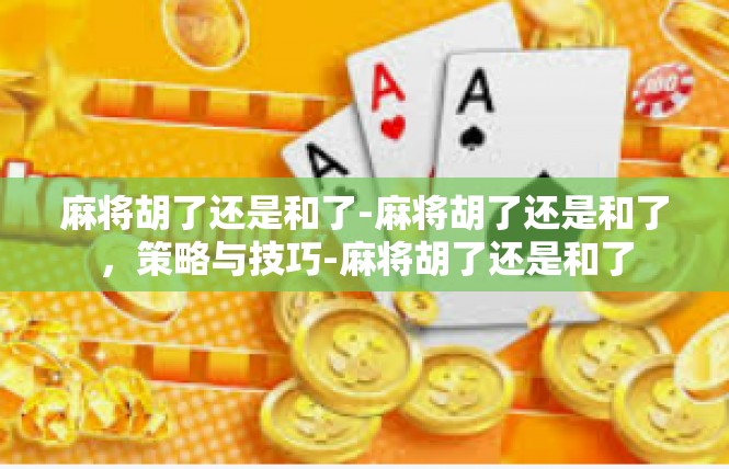 麻将胡了还是和了-麻将胡了还是和了，策略与技巧-麻将胡了还是和了