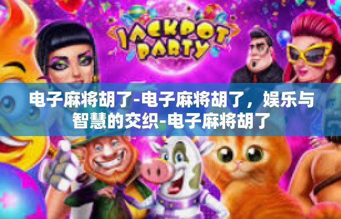 电子麻将胡了-电子麻将胡了，娱乐与智慧的交织-电子麻将胡了