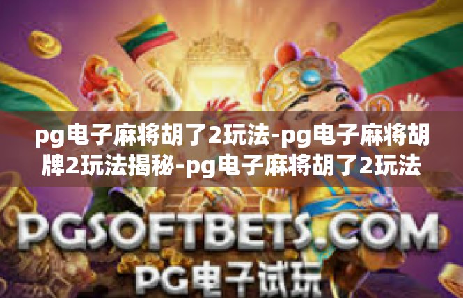 pg电子麻将胡了2玩法-pg电子麻将胡牌2玩法揭秘-pg电子麻将胡了2玩法