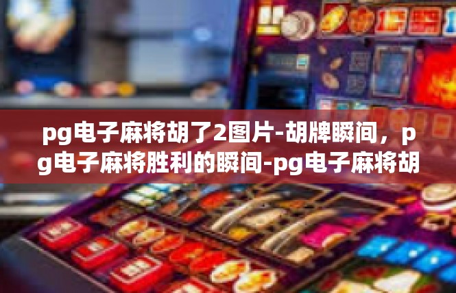 pg电子麻将胡了2图片-胡牌瞬间，pg电子麻将胜利的瞬间-pg电子麻将胡了2图片