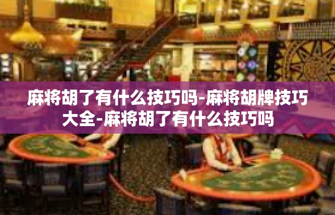 麻将胡了有什么技巧吗-麻将胡牌技巧大全-麻将胡了有什么技巧吗