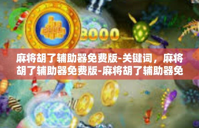 麻将胡了辅助器免费版-关键词，麻将胡了辅助器免费版-麻将胡了辅助器免费版