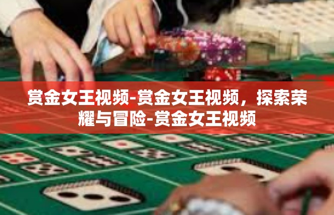 赏金女王视频-赏金女王视频，探索荣耀与冒险-赏金女王视频