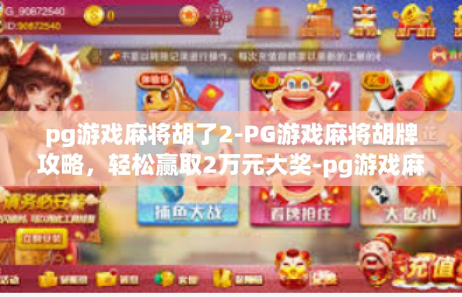 pg游戏麻将胡了2-PG游戏麻将胡牌攻略，轻松赢取2万元大奖-pg游戏麻将胡了2