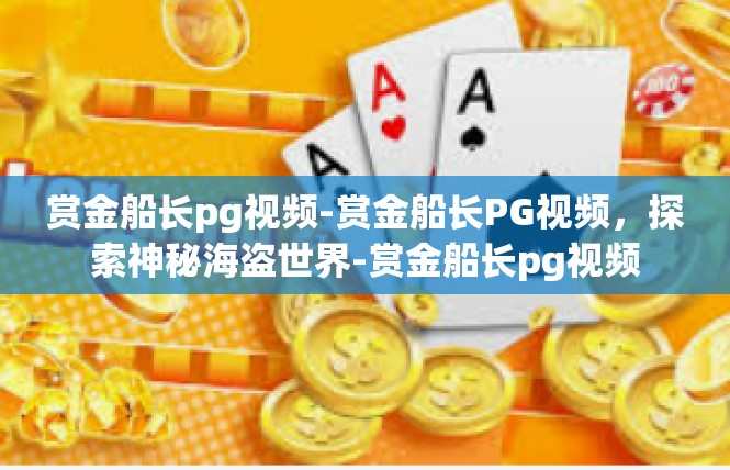 赏金船长pg视频-赏金船长PG视频，探索神秘海盗世界-赏金船长pg视频