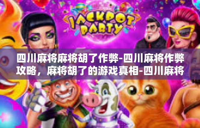 四川麻将麻将胡了作弊-四川麻将作弊攻略，麻将胡了的游戏真相-四川麻将麻将胡了作弊
