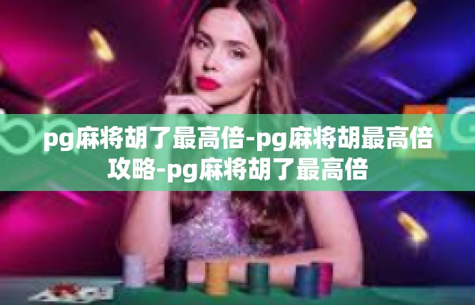 pg麻将胡了最高倍-pg麻将胡最高倍攻略-pg麻将胡了最高倍