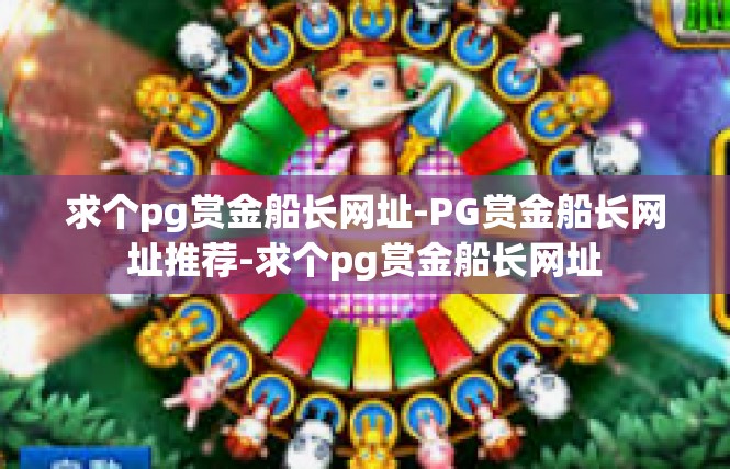 求个pg赏金船长网址-PG赏金船长网址推荐-求个pg赏金船长网址