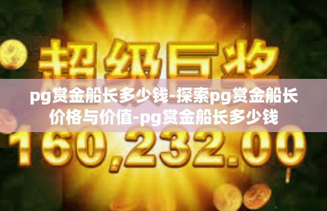 pg赏金船长多少钱-探索pg赏金船长价格与价值-pg赏金船长多少钱