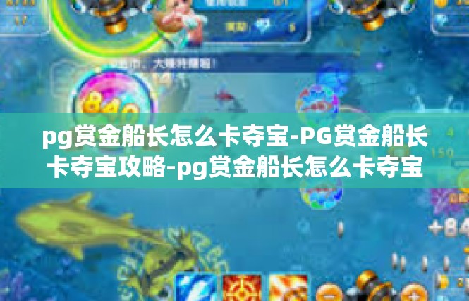 pg赏金船长怎么卡夺宝-PG赏金船长卡夺宝攻略-pg赏金船长怎么卡夺宝