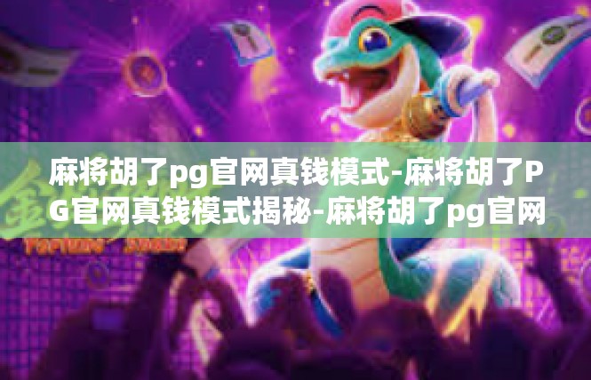 麻将胡了pg官网真钱模式-麻将胡了PG官网真钱模式揭秘-麻将胡了pg官网真钱模式