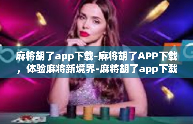 麻将胡了app下载-麻将胡了APP下载，体验麻将新境界-麻将胡了app下载