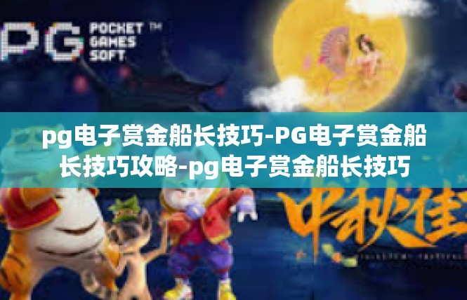 pg电子赏金船长技巧-PG电子赏金船长技巧攻略-pg电子赏金船长技巧