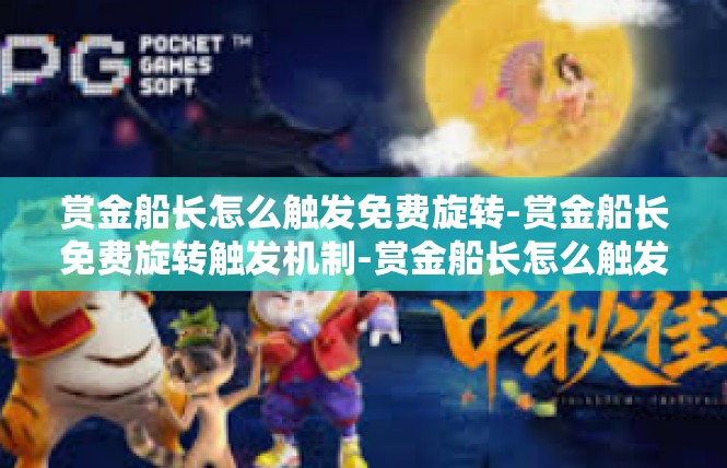 赏金船长怎么触发免费旋转-赏金船长免费旋转触发机制-赏金船长怎么触发免费旋转