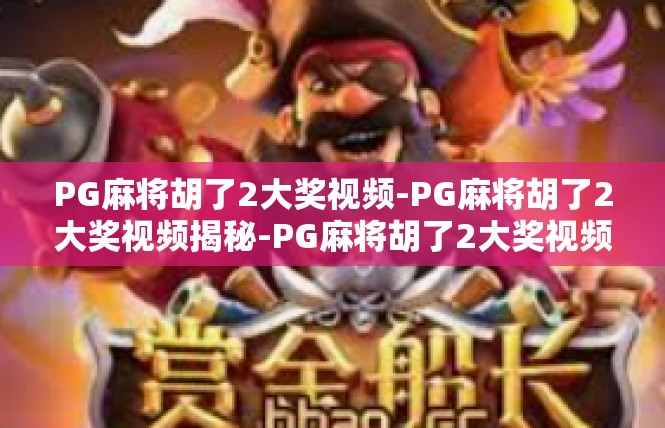 PG麻将胡了2大奖视频-PG麻将胡了2大奖视频揭秘-PG麻将胡了2大奖视频