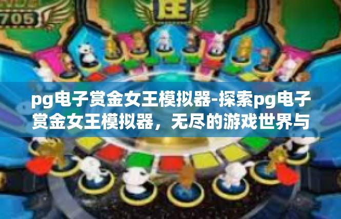 pg电子赏金女王模拟器-探索pg电子赏金女王模拟器，无尽的游戏世界与挑战-pg电子赏金女王模拟器