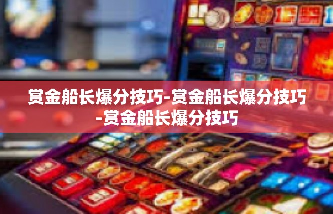 赏金船长爆分技巧-赏金船长爆分技巧-赏金船长爆分技巧