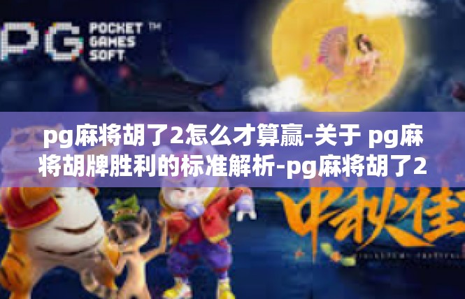 pg麻将胡了2怎么才算赢-关于 pg麻将胡牌胜利的标准解析-pg麻将胡了2怎么才算赢
