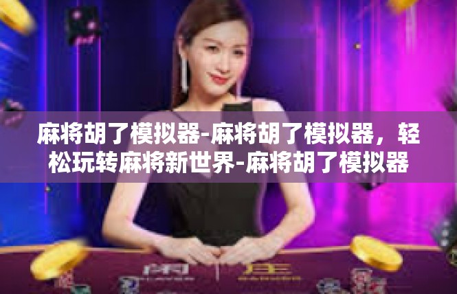 麻将胡了模拟器-麻将胡了模拟器，轻松玩转麻将新世界-麻将胡了模拟器
