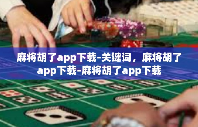 麻将胡了app下载-关键词，麻将胡了app下载-麻将胡了app下载