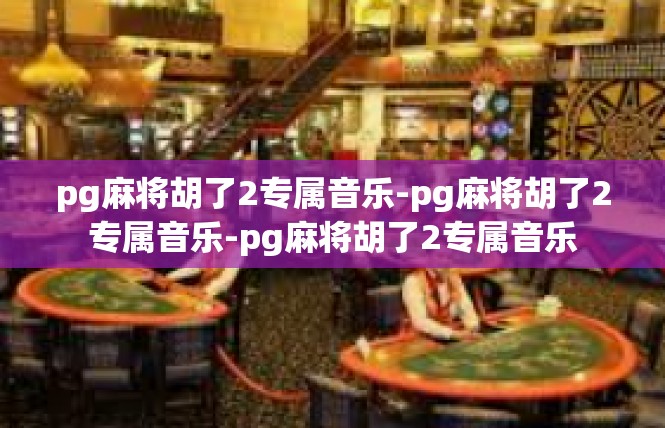 pg麻将胡了2专属音乐-pg麻将胡了2专属音乐-pg麻将胡了2专属音乐