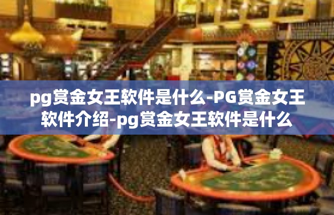pg赏金女王软件是什么-PG赏金女王软件介绍-pg赏金女王软件是什么
