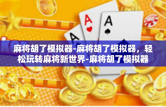 麻将胡了模拟器-麻将胡了模拟器，轻松玩转麻将新世界-麻将胡了模拟器