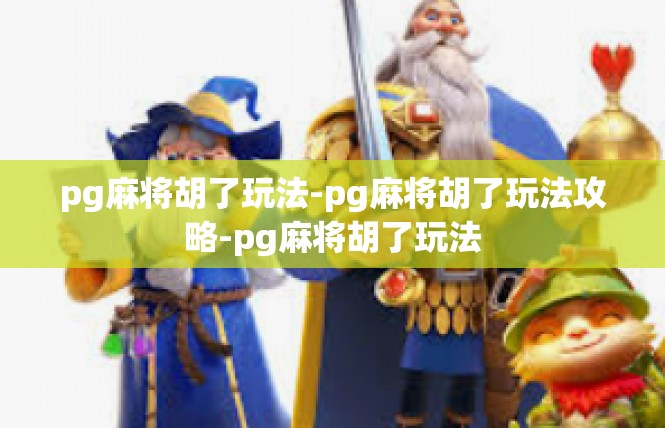 pg麻将胡了玩法-pg麻将胡了玩法攻略-pg麻将胡了玩法