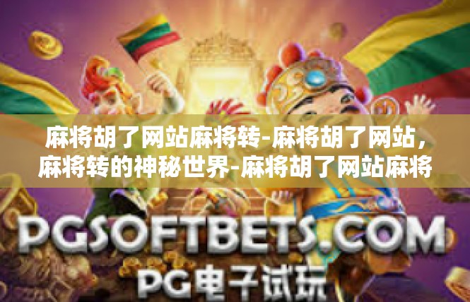 麻将胡了网站麻将转-麻将胡了网站，麻将转的神秘世界-麻将胡了网站麻将转