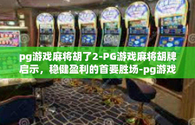 pg游戏麻将胡了2-PG游戏麻将胡牌启示，稳健盈利的首要胜场-pg游戏麻将胡了2