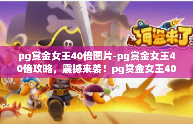 pg赏金女王40倍图片-pg赏金女王40倍攻略，震撼来袭！pg赏金女王40倍图片