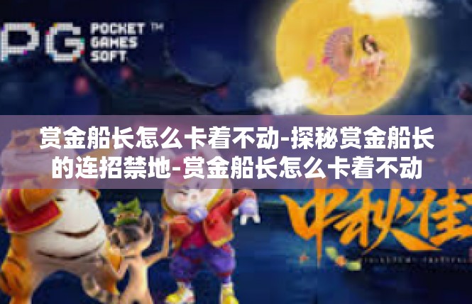 赏金船长怎么卡着不动-探秘赏金船长的连招禁地-赏金船长怎么卡着不动