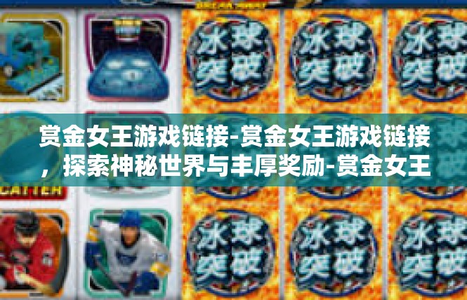 赏金女王游戏链接-赏金女王游戏链接，探索神秘世界与丰厚奖励-赏金女王游戏链接