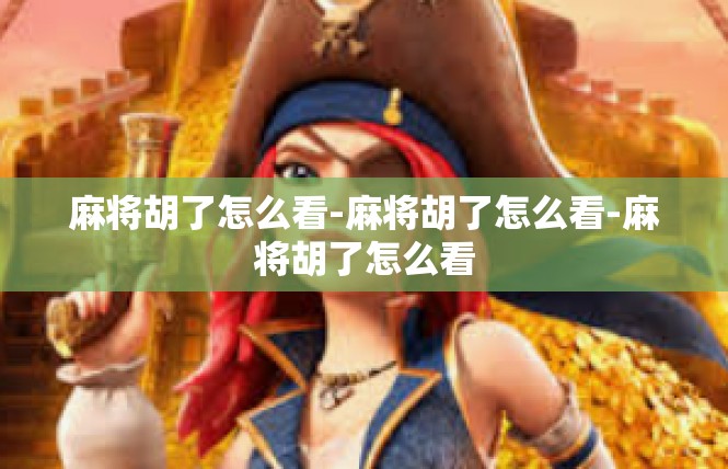 麻将胡了怎么看-麻将胡了怎么看-麻将胡了怎么看