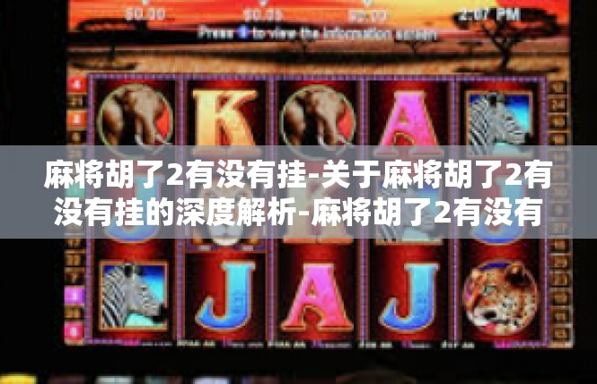 麻将胡了2有没有挂-关于麻将胡了2有没有挂的深度解析-麻将胡了2有没有挂