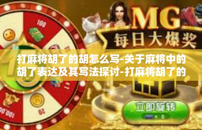 打麻将胡了的胡怎么写-关于麻将中的胡了表达及其写法探讨-打麻将胡了的胡怎么写