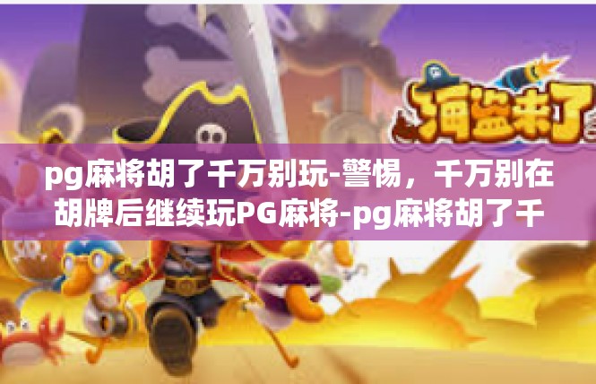 pg麻将胡了千万别玩-警惕，千万别在胡牌后继续玩PG麻将-pg麻将胡了千万别玩