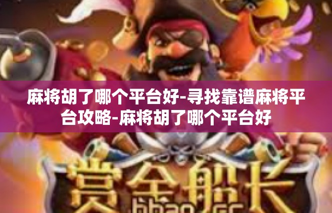麻将胡了哪个平台好-寻找靠谱麻将平台攻略-麻将胡了哪个平台好