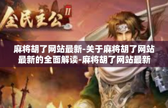 麻将胡了网站最新-关于麻将胡了网站最新的全面解读-麻将胡了网站最新