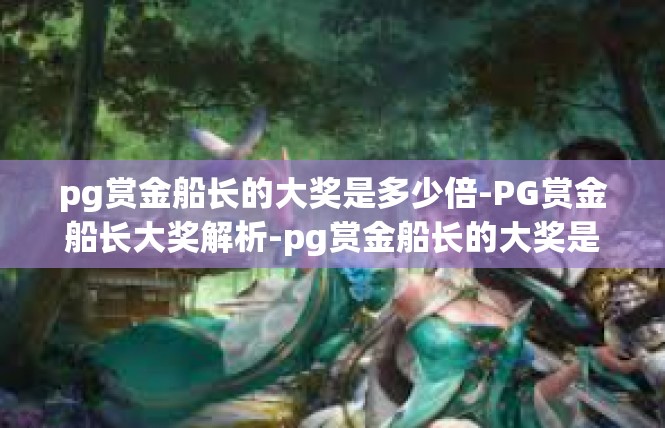 pg赏金船长的大奖是多少倍-PG赏金船长大奖解析-pg赏金船长的大奖是多少倍