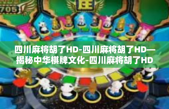 四川麻将胡了HD-四川麻将胡了HD—揭秘中华棋牌文化-四川麻将胡了HD