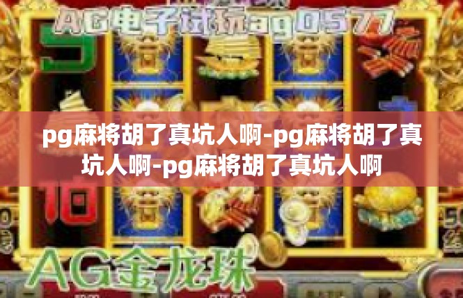 pg麻将胡了真坑人啊-pg麻将胡了真坑人啊-pg麻将胡了真坑人啊