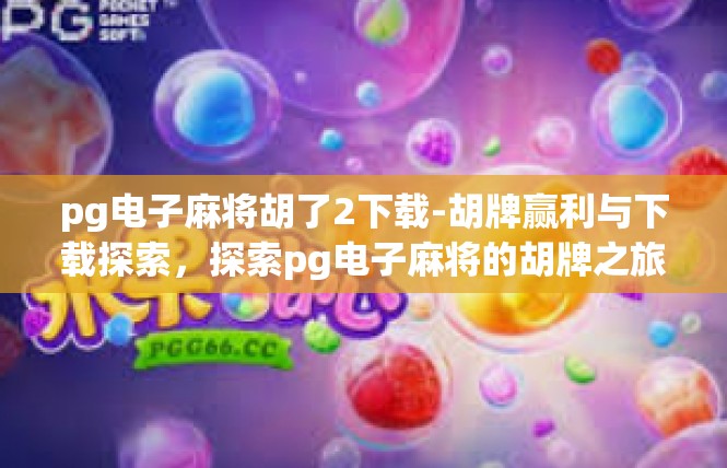 pg电子麻将胡了2下载-胡牌赢利与下载探索，探索pg电子麻将的胡牌之旅-pg电子麻将胡了2下载