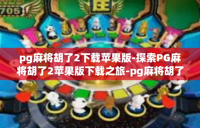 pg麻将胡了2下载苹果版-探索PG麻将胡了2苹果版下载之旅-pg麻将胡了2下载苹果版